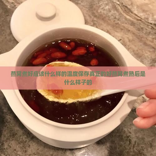 燕窝煮好应该什么样的温度保存真正的好燕窝煮熟后是什么样子的