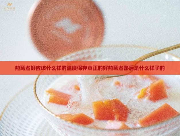 燕窝煮好应该什么样的温度保存真正的好燕窝煮熟后是什么样子的