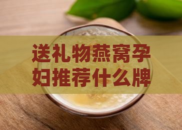 送礼物燕窝孕妇推荐什么牌子燕窝购买指南