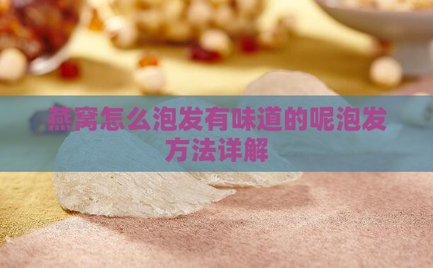 燕窝怎么泡发有味道的呢泡发方法详解