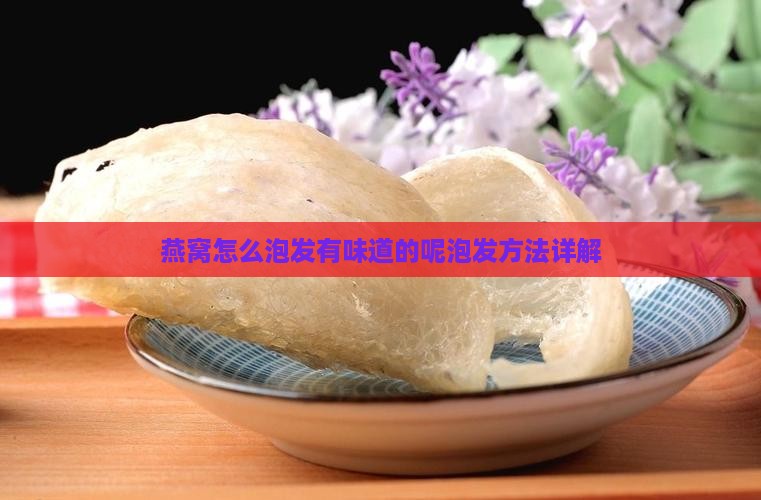 燕窝怎么泡发有味道的呢泡发方法详解