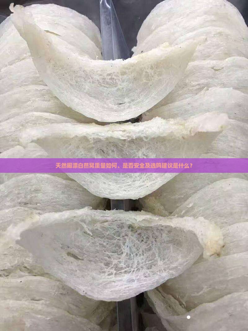 天然阁漂白燕窝质量如何、是否安全及选购建议是什么？