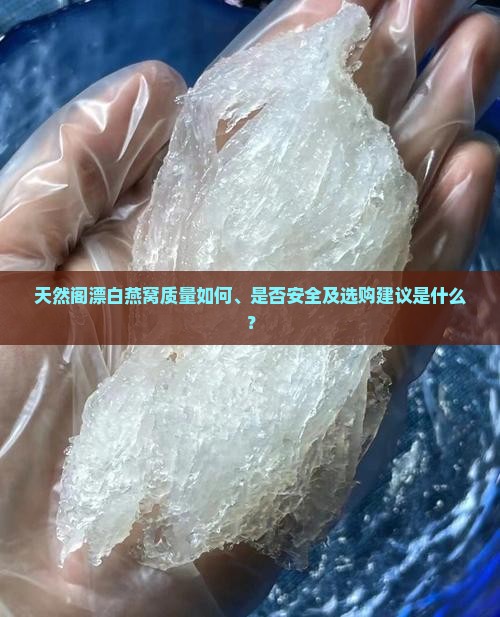 天然阁漂白燕窝质量如何、是否安全及选购建议是什么？