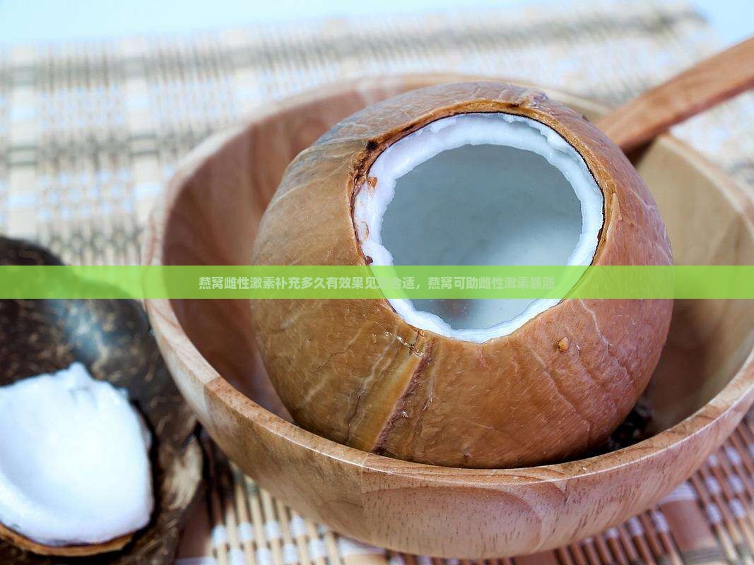 燕窝雌性激素补充多久有效果见效合适，燕窝可助雌性激素暴涨