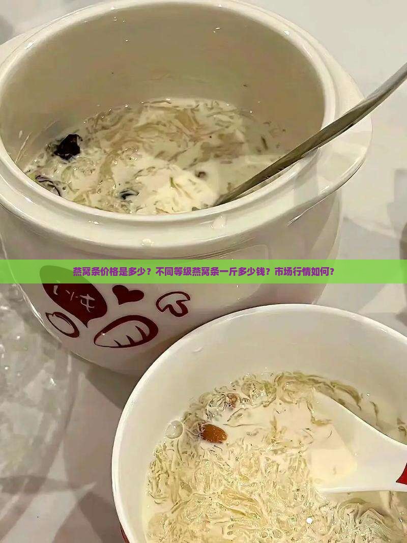 燕窝条价格是多少？不同等级燕窝条一斤多少钱？市场行情如何？