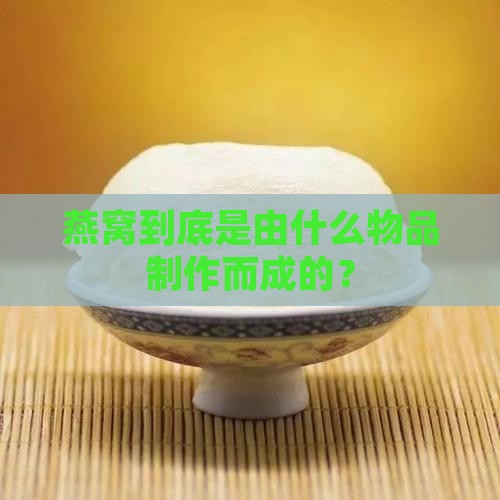 燕窝到底是由什么物品制作而成的？