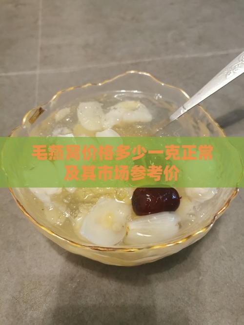 毛燕窝价格多少一克正常及其市场参考价
