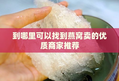 到哪里可以找到燕窝卖的优质商家推荐