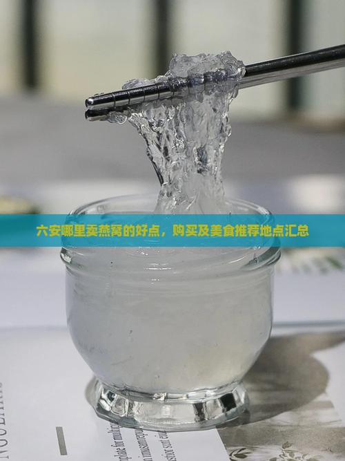六安哪里卖燕窝的好点，购买及美食推荐地点汇总