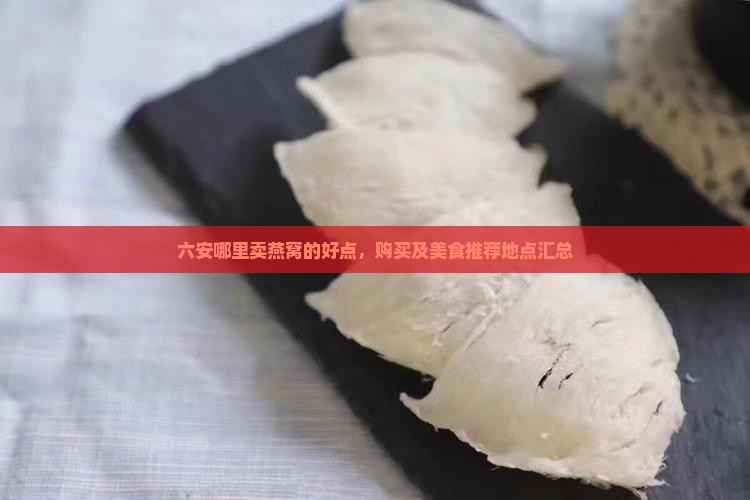 六安哪里卖燕窝的好点，购买及美食推荐地点汇总
