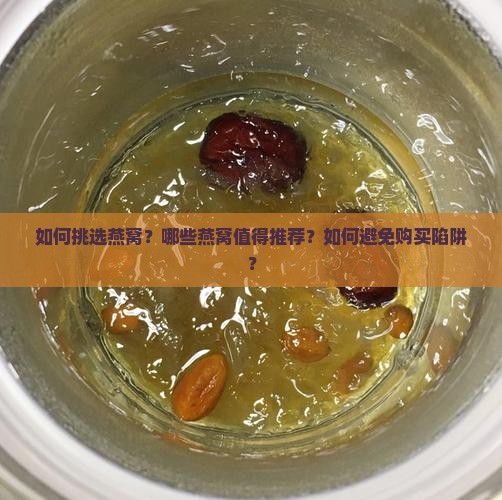 如何挑选燕窝？哪些燕窝值得推荐？如何避免购买陷阱？