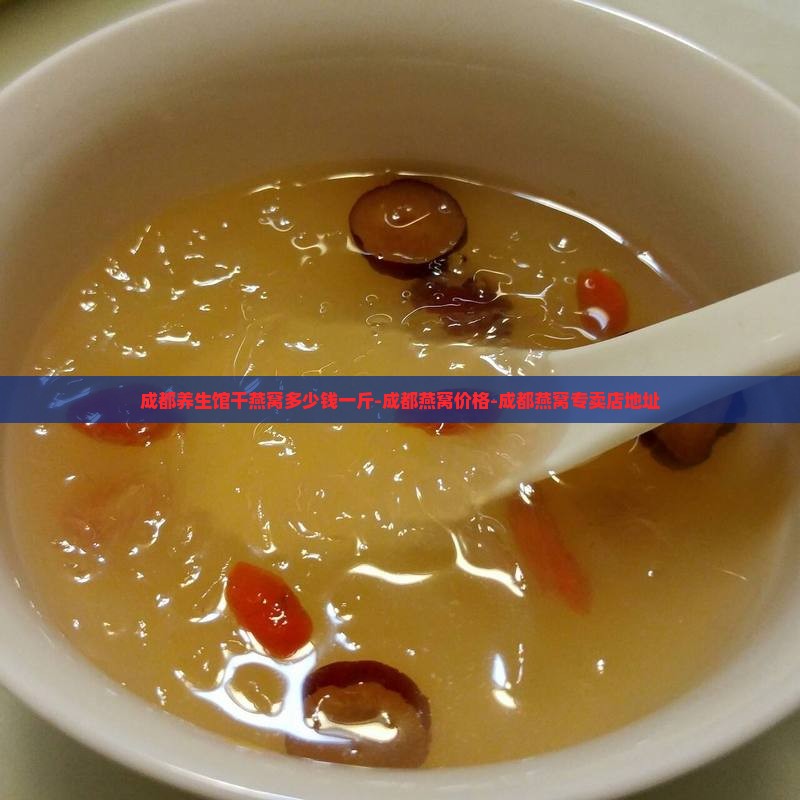 成都养生馆干燕窝多少钱一斤-成都燕窝价格-成都燕窝专卖店地址