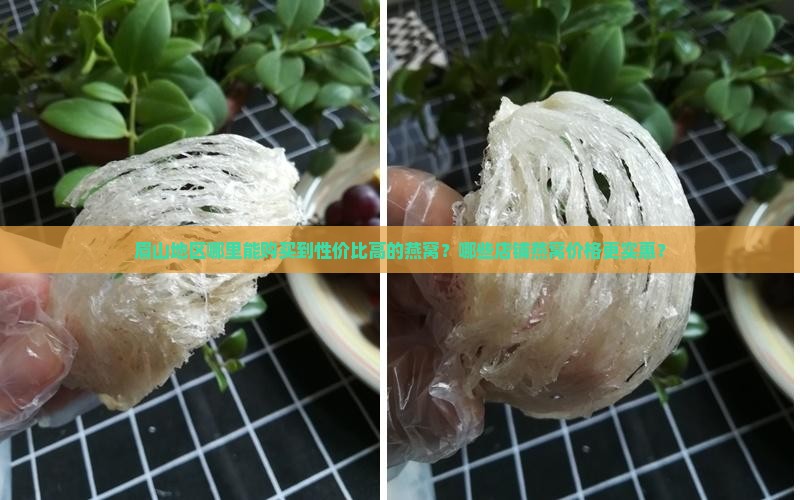 眉山地区哪里能购买到性价比高的燕窝？哪些店铺燕窝价格更实惠？