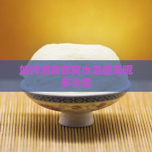 如何泡发燕窝水温最高呢多少度