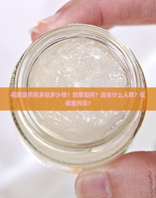 花茜曼燕窝多肽多少钱？效果如何？适合什么人群？在哪里购买？