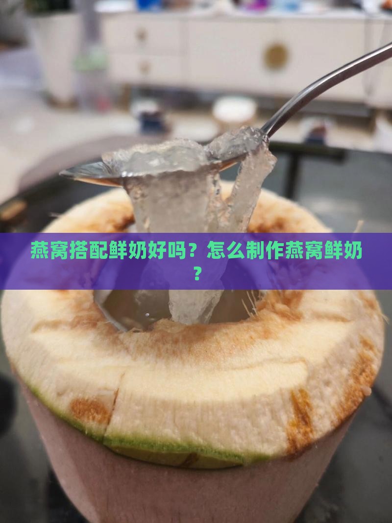燕窝搭配鲜奶好吗？怎么制作燕窝鲜奶？