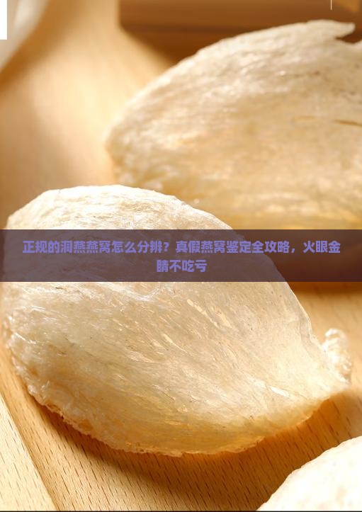 正规的洞燕燕窝怎么分辨？真假燕窝鉴定全攻略，火眼金睛不吃亏