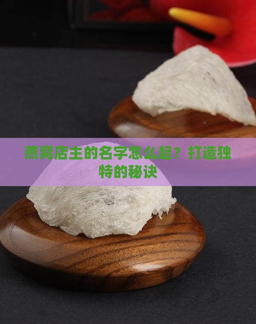 燕窝店主的名字怎么起？打造独特的秘诀