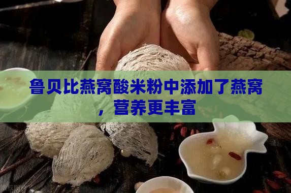 鲁贝比燕窝酸米粉中添加了燕窝，营养更丰富