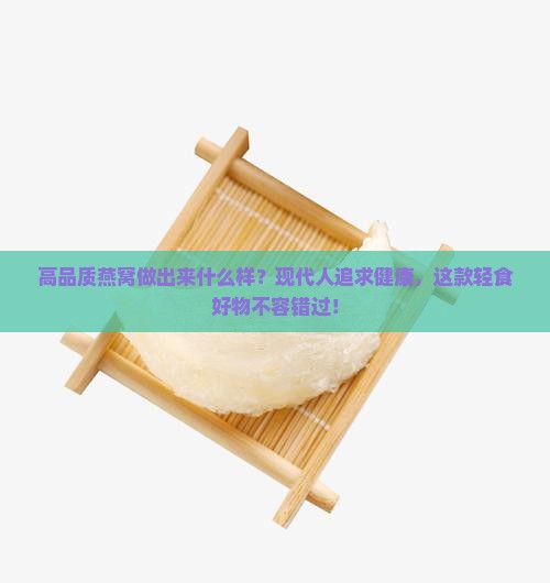 高品质燕窝做出来什么样？现代人追求健康，这款轻食好物不容错过！