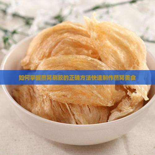 如何掌握燕窝刷胶的正确方法快速制作燕窝美食