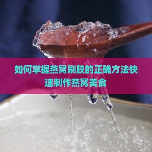 如何掌握燕窝刷胶的正确方法快速制作燕窝美食