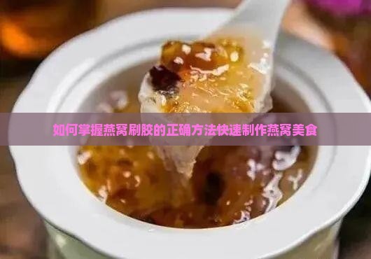 如何掌握燕窝刷胶的正确方法快速制作燕窝美食