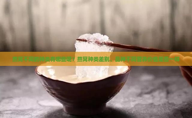燕窝不同的种类有哪些呢？燕窝种类差别、品种不同营养价值是否一样