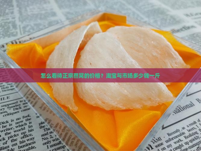 怎么看待正宗燕窝的价格？淘宝与市场多少钱一斤