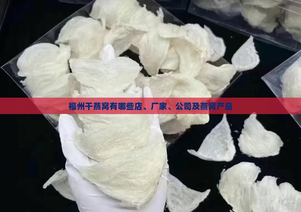 福州干燕窝有哪些店、厂家、公司及燕窝产品