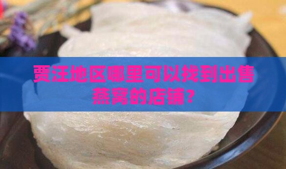 贾汪地区哪里可以找到出售燕窝的店铺？