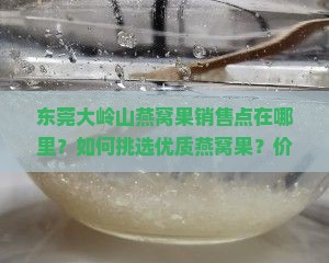 东莞大岭山燕窝果销售点在哪里？如何挑选优质燕窝果？价格与购买方式介绍