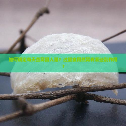 如何确定每天燕窝摄入量？过量食用燕窝有哪些副作用？