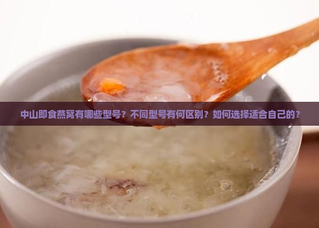 中山即食燕窝有哪些型号？不同型号有何区别？如何选择适合自己的？