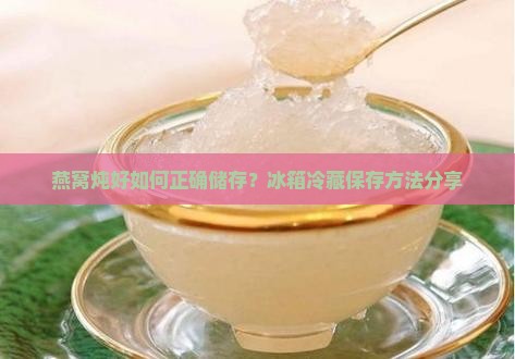 燕窝炖好如何正确储存？冰箱冷藏保存方法分享