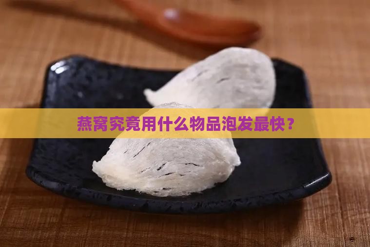 燕窝究竟用什么物品泡发最快？