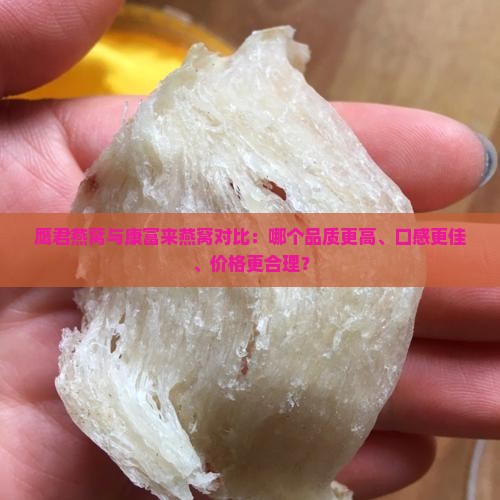 鹰君燕窝与康富来燕窝对比：哪个品质更高、口感更佳、价格更合理？