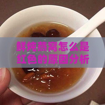 鲜炖燕窝怎么是红色的原因分析