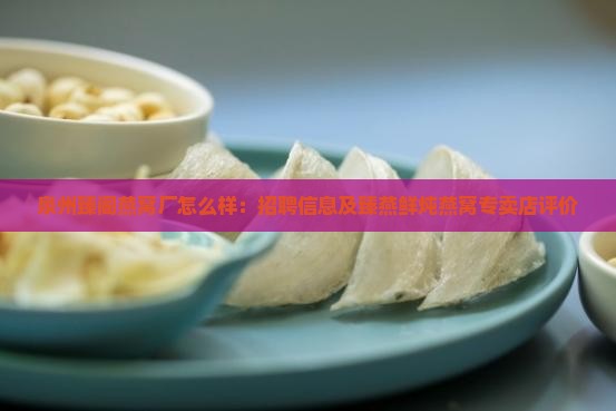 泉州臻阁燕窝厂怎么样：招聘信息及臻燕鲜炖燕窝专卖店评价