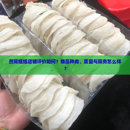 燕窝姐姐店铺评价如何？商品种类、质量与服务怎么样？