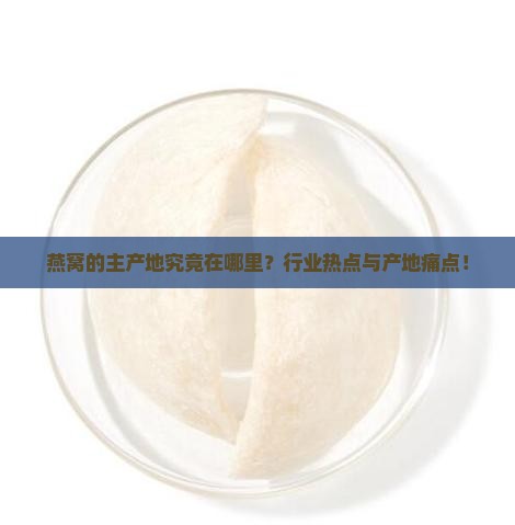 燕窝的主产地究竟在哪里？行业热点与产地痛点！