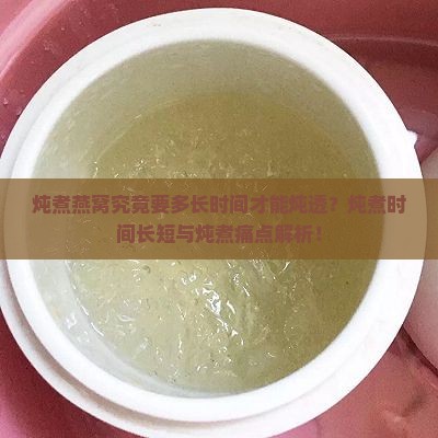 炖煮燕窝究竟要多长时间才能炖透？炖煮时间长短与炖煮痛点解析！