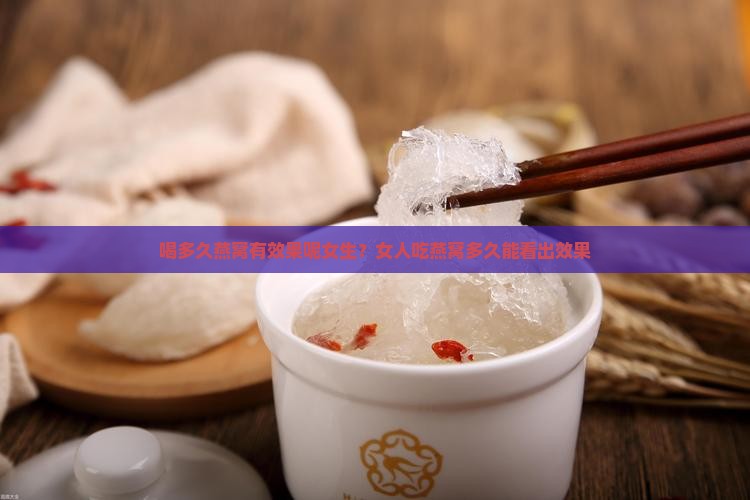 喝多久燕窝有效果呢女生？女人吃燕窝多久能看出效果