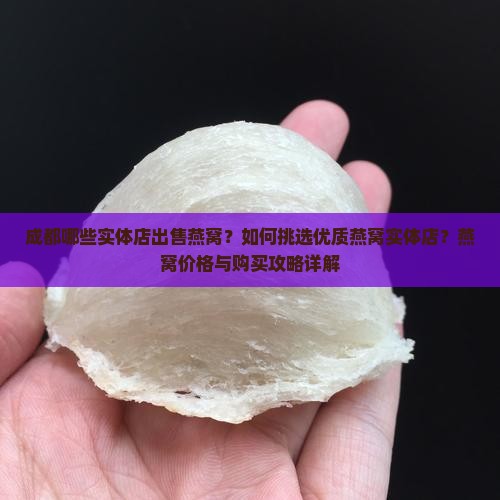 成都哪些实体店出售燕窝？如何挑选优质燕窝实体店？燕窝价格与购买攻略详解