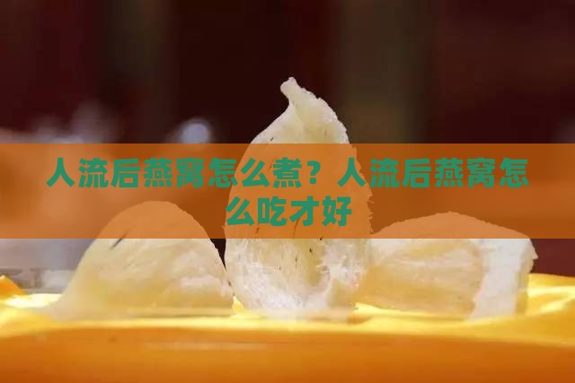 人流后燕窝怎么煮？人流后燕窝怎么吃才好