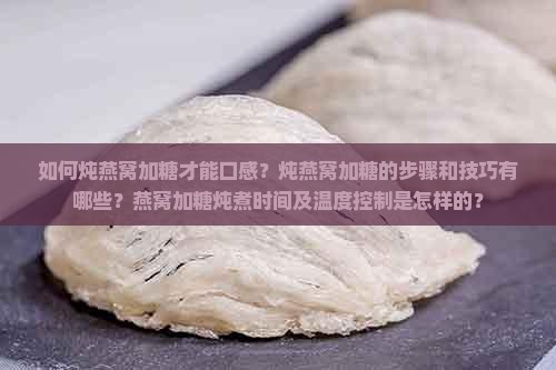 如何炖燕窝加糖才能口感？炖燕窝加糖的步骤和技巧有哪些？燕窝加糖炖煮时间及温度控制是怎样的？