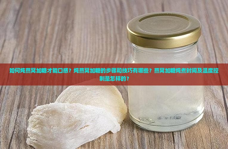 如何炖燕窝加糖才能口感？炖燕窝加糖的步骤和技巧有哪些？燕窝加糖炖煮时间及温度控制是怎样的？