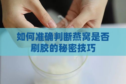 如何准确判断燕窝是否刷胶的秘密技巧