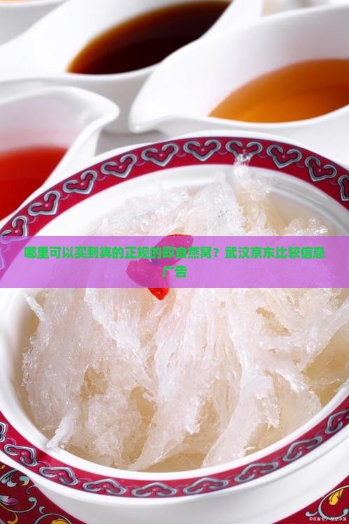 哪里可以买到真的正规的即食燕窝？武汉京东比较信息广告