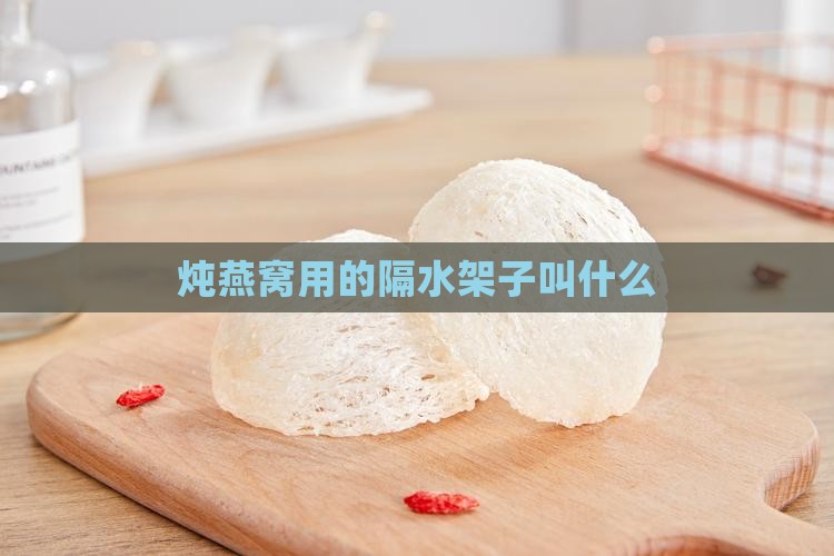 炖燕窝用的隔水架子叫什么